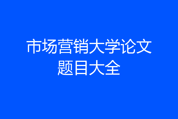 市场营销大学论文题目大全