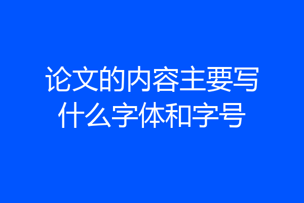 论文的内容主要写什么字体和字号