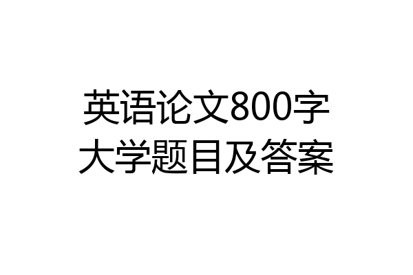 英语论文800字大学题目及答案