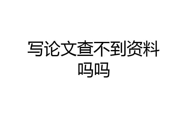 写论文查不到资料吗吗