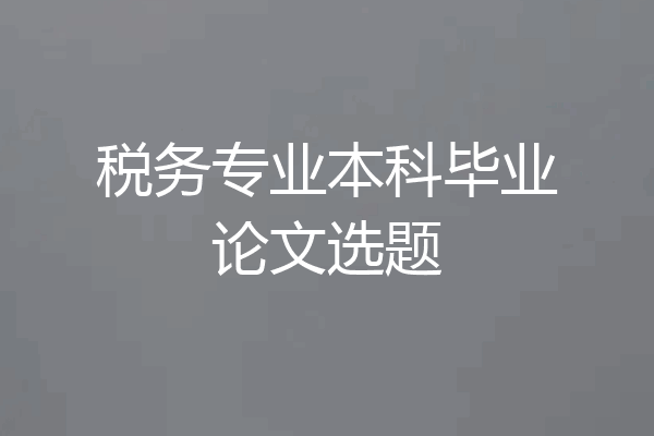 税务专业本科毕业论文选题