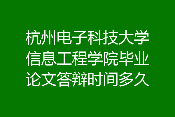 杭州电子科技大学信息工程学院毕业论文答辩时间多久