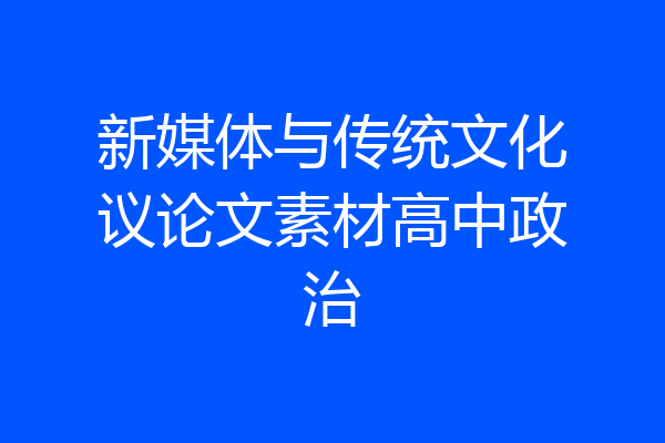 新媒体与传统文化议论文素材高中政治