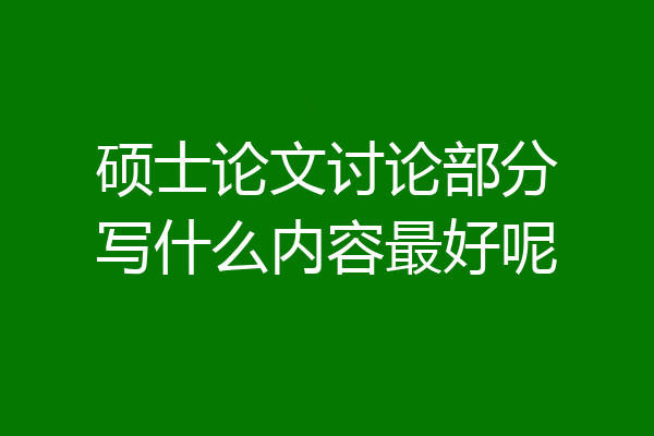 硕士论文讨论部分写什么内容最好呢