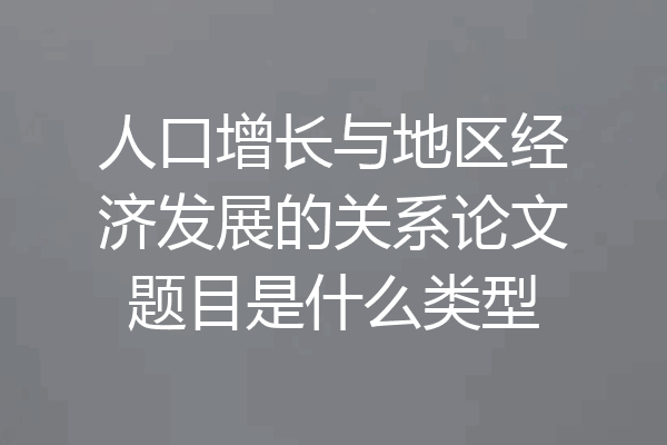 人口增长与地区经济发展的关系论文题目是什么类型