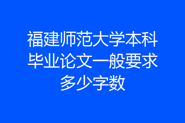 福建师范大学本科毕业论文一般要求多少字数
