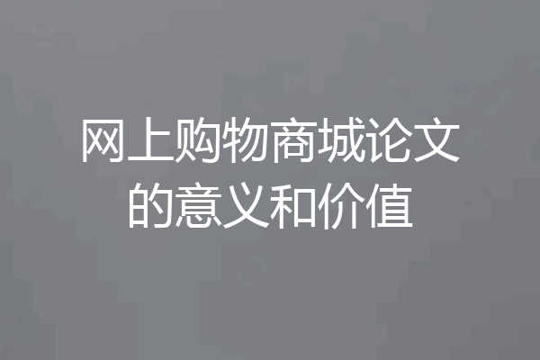 网上购物商城论文的意义和价值