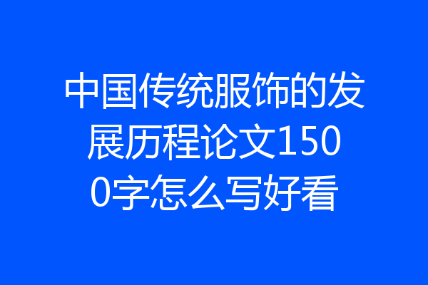 中国传统服饰的发展历程论文1500字怎么写好看