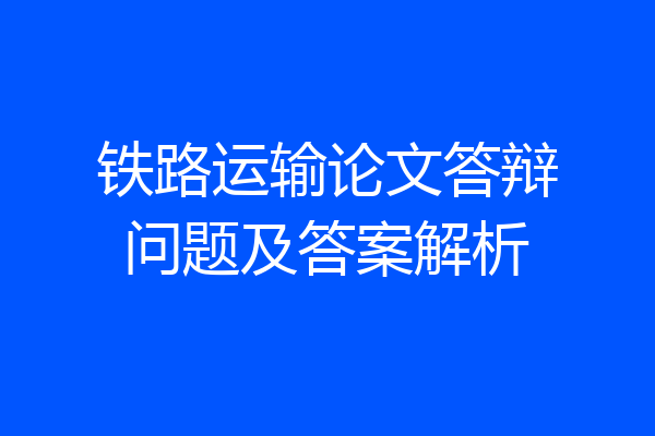 铁路运输论文答辩问题及答案解析