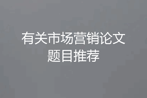 有关市场营销论文题目推荐