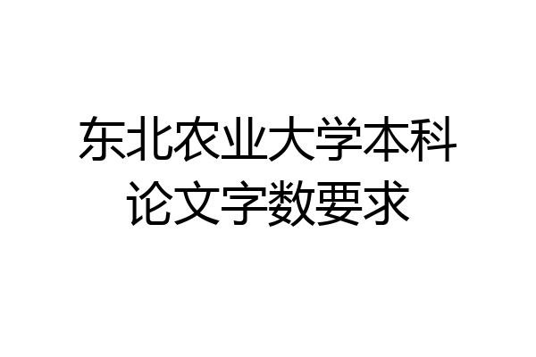 东北农业大学本科论文字数要求