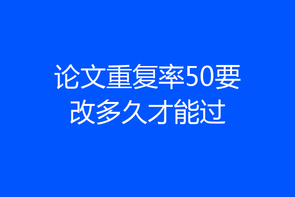 论文重复率50要改多久才能过