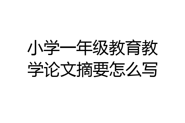 小学一年级教育教学论文摘要怎么写