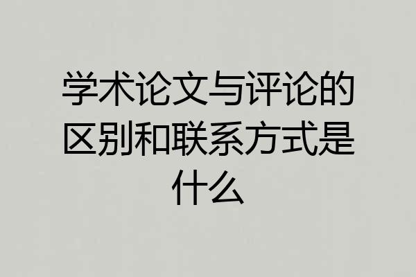 学术论文与评论的区别和联系方式是什么