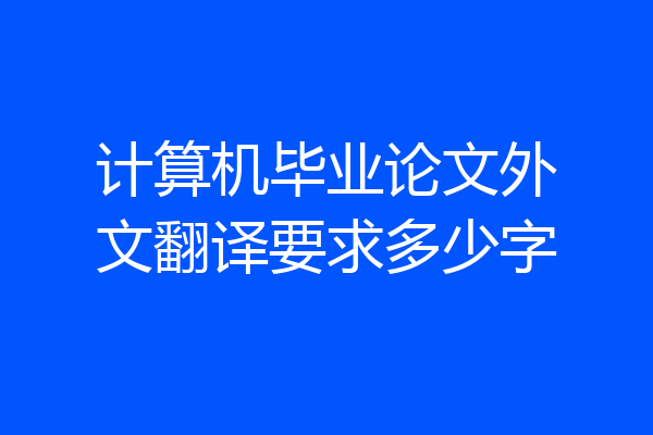 计算机毕业论文外文翻译要求多少字