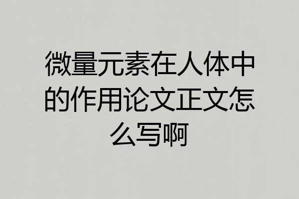微量元素在人体中的作用论文正文怎么写啊