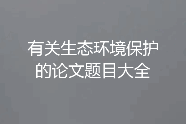 有关生态环境保护的论文题目大全