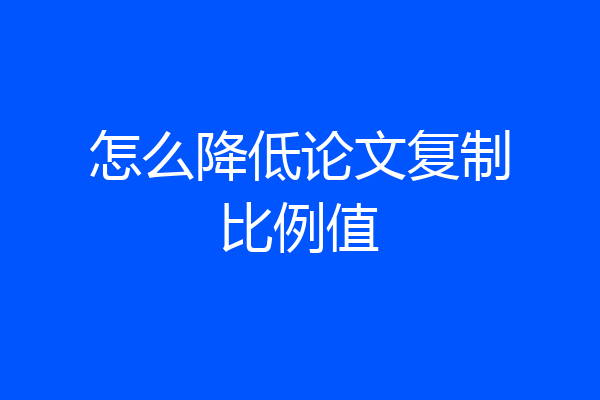 怎么降低论文复制比例值