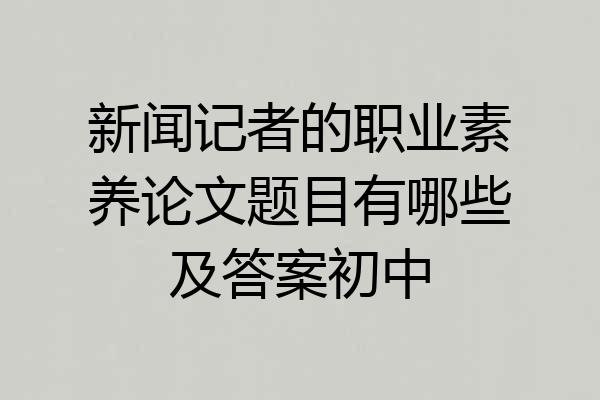 新闻记者的职业素养论文题目有哪些及答案初中