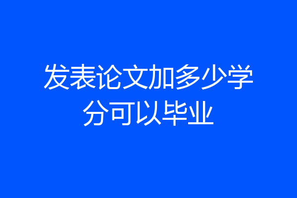 发表论文加多少学分可以毕业