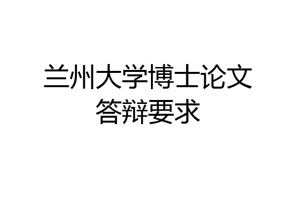兰州大学博士论文答辩要求