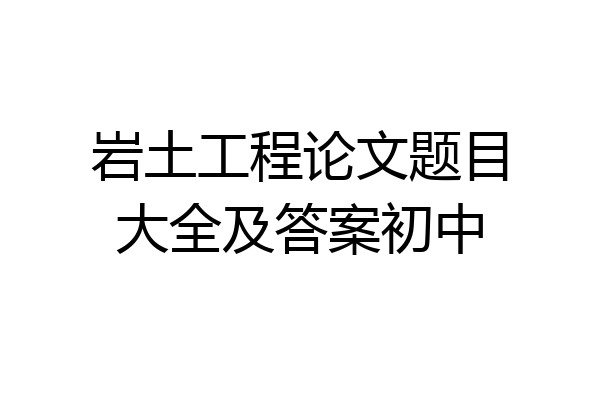 岩土工程论文题目大全及答案初中