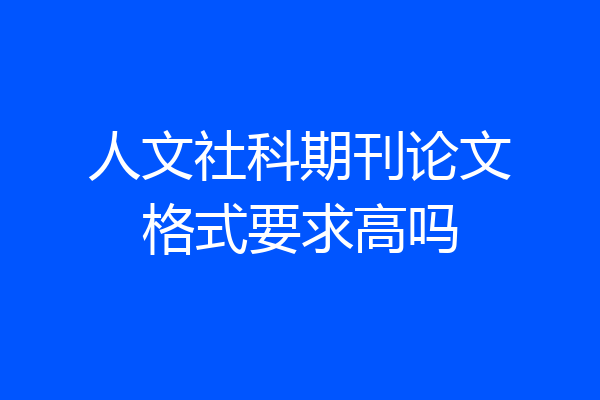 人文社科期刊论文格式要求高吗