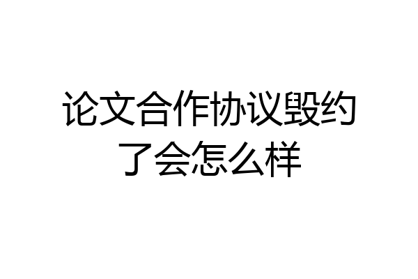 论文合作协议毁约了会怎么样
