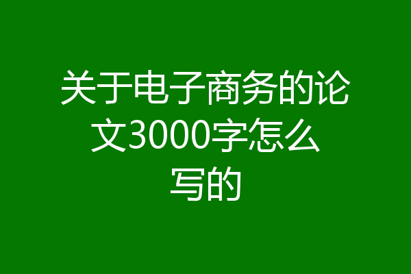 关于电子商务的论文3000字怎么写的