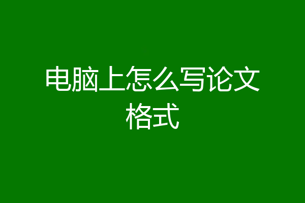 电脑上怎么写论文格式