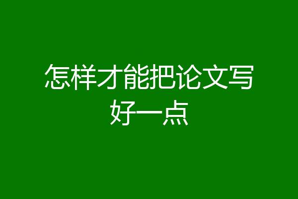 怎样才能把论文写好一点