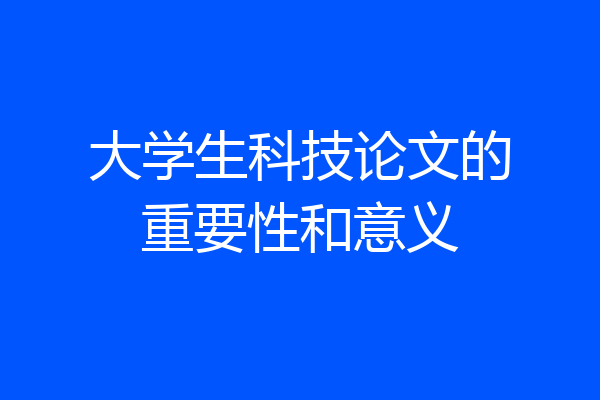 大学生科技论文的重要性和意义