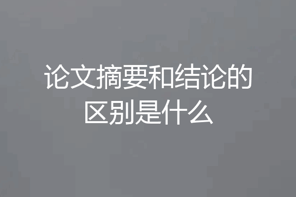 论文摘要和结论的区别是什么