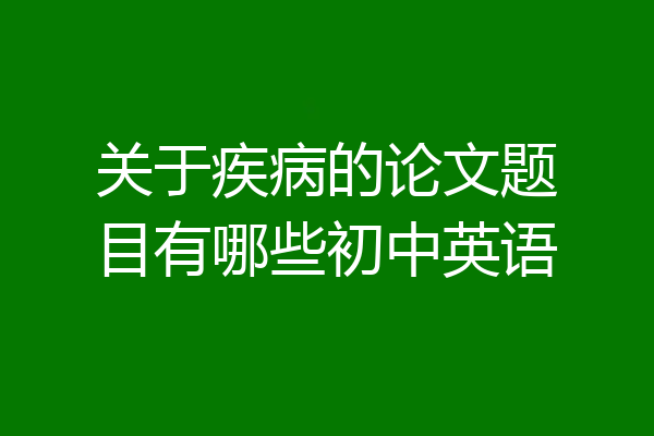 关于疾病的论文题目有哪些初中英语