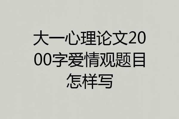 大一心理论文2000字爱情观题目怎样写