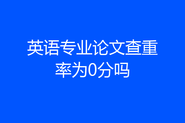 英语专业论文查重率为0分吗