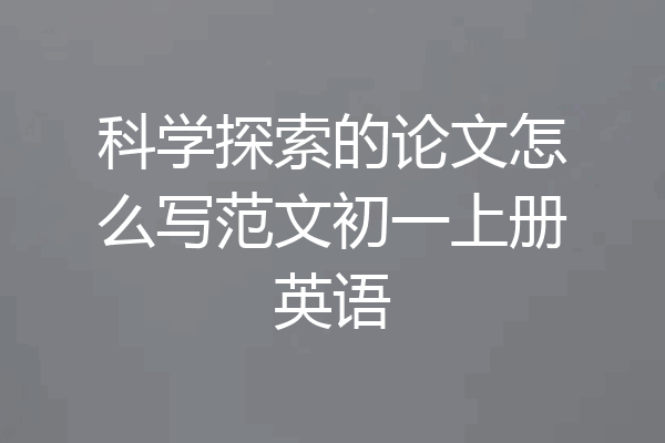 科学探索的论文怎么写范文初一上册英语