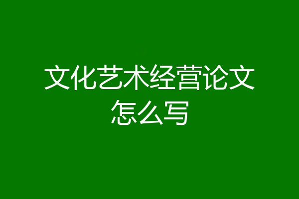 文化艺术经营论文怎么写