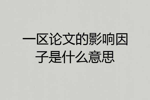 一区论文的影响因子是什么意思