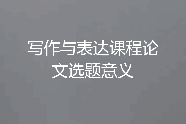 写作与表达课程论文选题意义