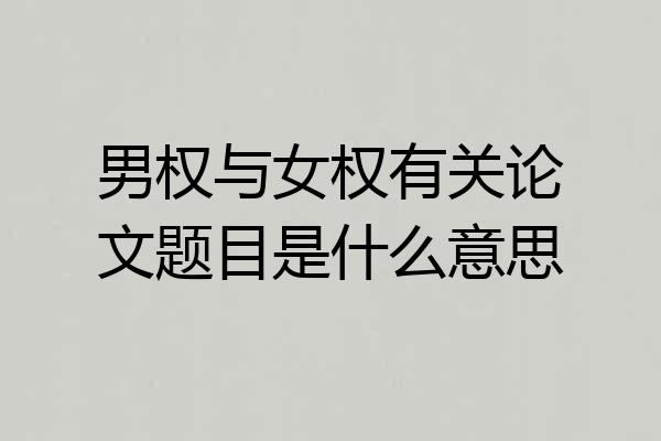 男权与女权有关论文题目是什么意思