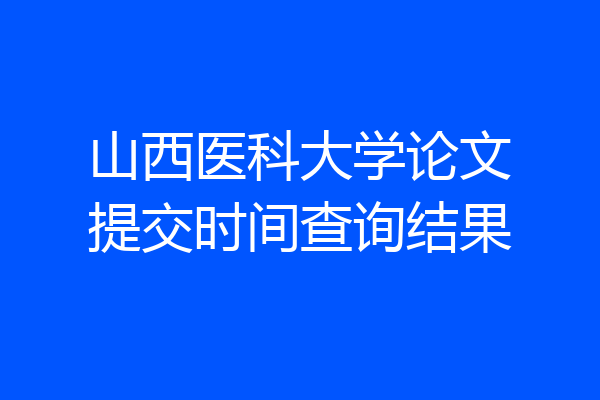 山西医科大学论文提交时间查询结果