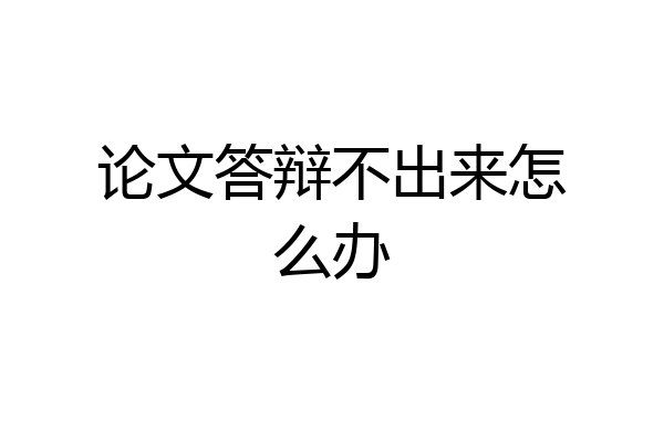 论文答辩不出来怎么办