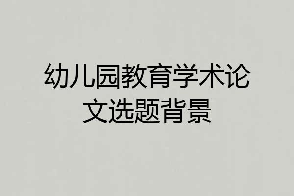 幼儿园教育学术论文选题背景