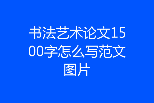 书法艺术论文1500字怎么写范文图片