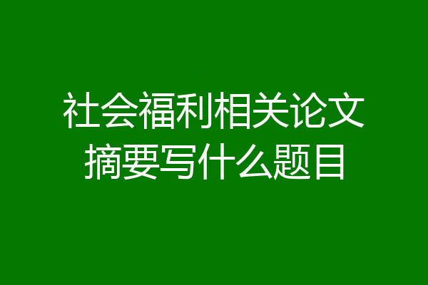 社会福利相关论文摘要写什么题目