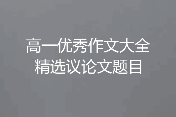 高一优秀作文大全精选议论文题目