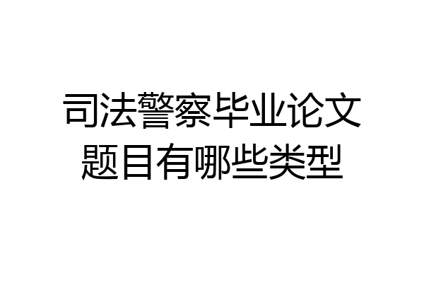 司法警察毕业论文题目有哪些类型