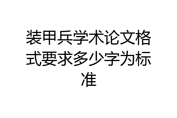 装甲兵学术论文格式要求多少字为标准