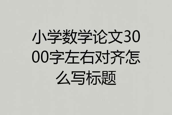 小学数学论文3000字左右对齐怎么写标题